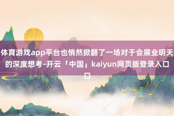 体育游戏app平台也悄然掀翻了一场对于会展业明天的深度想考-开云「中国」kaiyun网页版登录入口