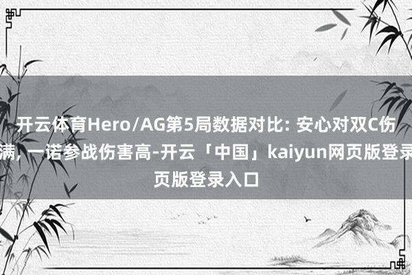 开云体育Hero/AG第5局数据对比: 安心对双C伤害拉满, 一诺参战伤害高-开云「中国」kaiyun网页版登录入口