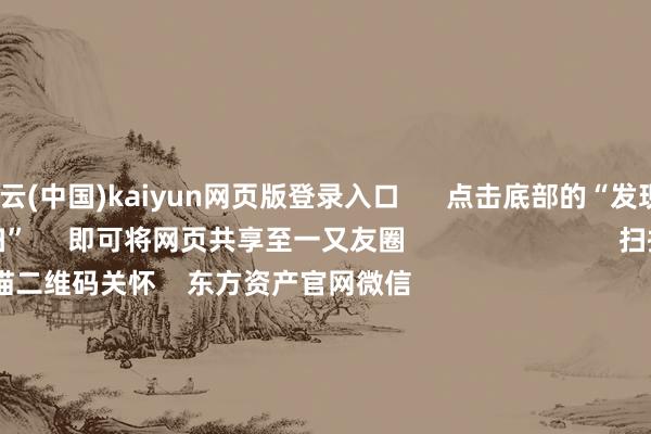 开云(中国)kaiyun网页版登录入口      点击底部的“发现”     使用“扫一扫”     即可将网页共享至一又友圈                            扫描二维码关怀    东方资产官网微信                                                                        沪股通             深股通             港股通(沪)             港股通(深)                         热门资讯        国资委重塑央企市值处分半夜利好！中国结算最新发布A股收涨：成交额超1.3万亿机构称央国企仍有填塞成就价值                            焦点专题    第十一届Choice最好分析师聚焦二十届三中全会淘宝将全面提拔微信支付            2024寰宇能源电板大会        卫星互联网迎高速发展                                视频                                    一键关怀财经大咖            热门推选中央农村责任会议：抓续增强食粮等进击农居品供给保险智力 清静食粮播撒面积        财联社    32    东谈主指摘    2024-12-18                            东方资产    扫一扫下载APP    东方资产居品    东方资产免费版东方资产Level-2东方资产计谋版妙念念投研助理Choice金融末端        证券交游    东方资产证券开户东方资产在线交游				东方资产证券交游        关怀东方资产    东方资产网微博东方资产网微信见解与淡薄        天天基金    扫一扫下载APP    基金交游    基金开户基金交游活期宝基金居品隆重搭理        关怀天天基金    天天基金网微博天天基金网微信        东方资产期货    扫一扫下载APP    期货交游    期货手机开户期货电脑开户期货官方网站        信息相聚传播视听节目许可证：0908328号 标的证券期货业务许可证编号：913101046312860336 违纪和不良信息举报:021-61278686 举报邮箱：jubao@eastmoney.com    沪ICP证:沪B2-20070217 网站备案号:沪ICP备05006054号-11  沪公网安备 31010402000120号 版权扫数:东方资产网 见解与淡薄:4000300059/952500    			对于咱们    可抓续发展			告白业绩			计划咱们			诚聘英才			法律声明    秘籍保护			征稿缘由			友情邻接        	        -开云「中国」kaiyun网页版登录入口