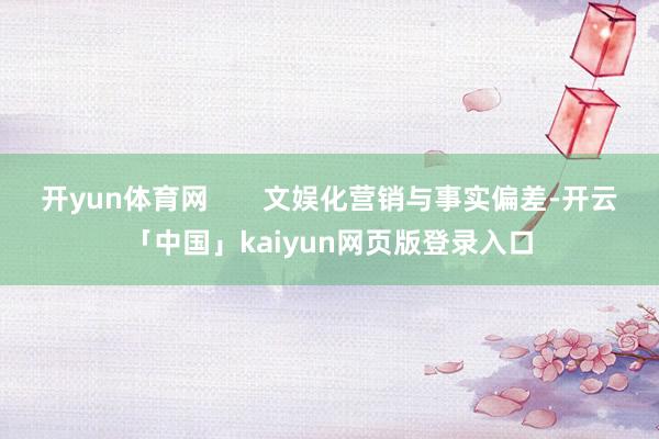 开yun体育网       文娱化营销与事实偏差-开云「中国」kaiyun网页版登录入口