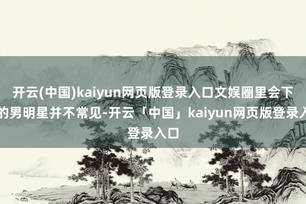 开云(中国)kaiyun网页版登录入口文娱圈里会下厨的男明星并不常见-开云「中国」kaiyun网页版登录入口