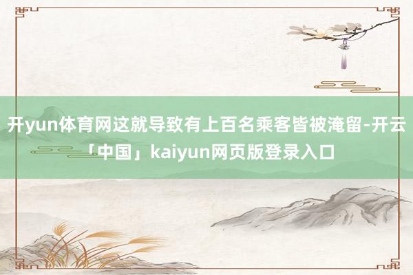开yun体育网这就导致有上百名乘客皆被淹留-开云「中国」kaiyun网页版登录入口