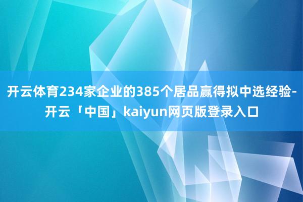 开云体育234家企业的385个居品赢得拟中选经验-开云「中国」kaiyun网页版登录入口