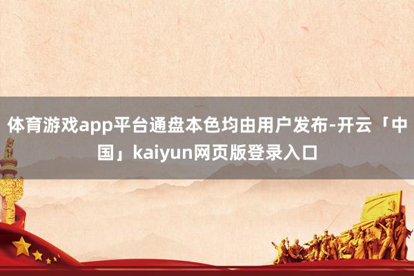 体育游戏app平台通盘本色均由用户发布-开云「中国」kaiyun网页版登录入口