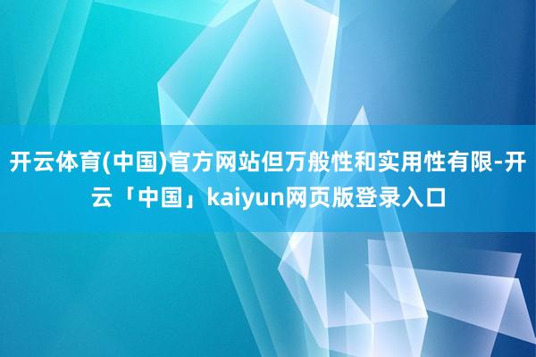 开云体育(中国)官方网站但万般性和实用性有限-开云「中国」kaiyun网页版登录入口