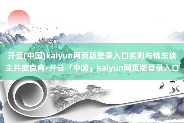 开云(中国)kaiyun网页版登录入口实则与情东谈主共度良宵-开云「中国」kaiyun网页版登录入口