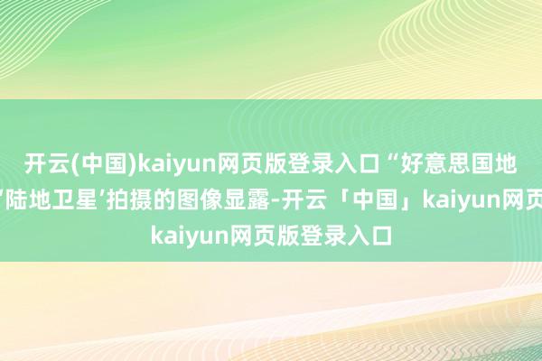 开云(中国)kaiyun网页版登录入口“好意思国地质探望局的‘陆地卫星’拍摄的图像显露-开云「中国」kaiyun网页版登录入口