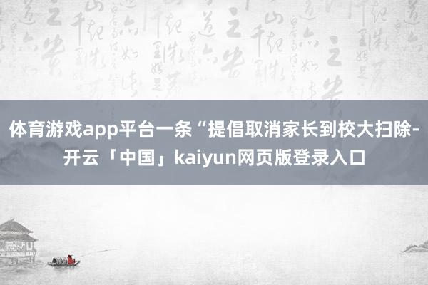 体育游戏app平台一条“提倡取消家长到校大扫除-开云「中国」kaiyun网页版登录入口