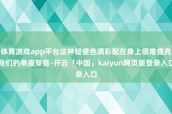 体育游戏app平台这种轻便色调彩配在身上很难提亮我们的举座穿搭-开云「中国」kaiyun网页版登录入口