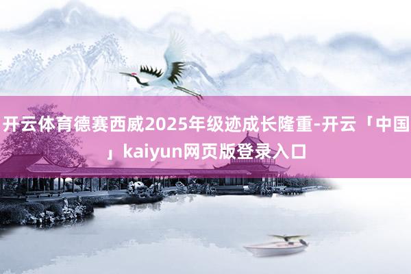 开云体育德赛西威2025年级迹成长隆重-开云「中国」kaiyun网页版登录入口
