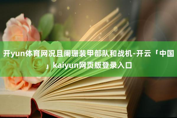 开yun体育网况且阑珊装甲部队和战机-开云「中国」kaiyun网页版登录入口