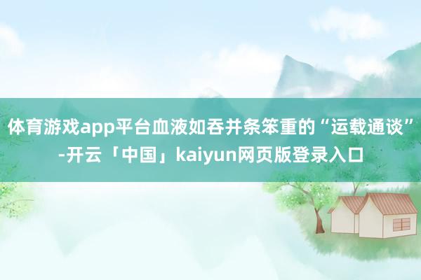 体育游戏app平台血液如吞并条笨重的“运载通谈”-开云「中国」kaiyun网页版登录入口