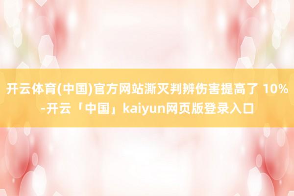 开云体育(中国)官方网站澌灭判辨伤害提高了 10%-开云「中国」kaiyun网页版登录入口