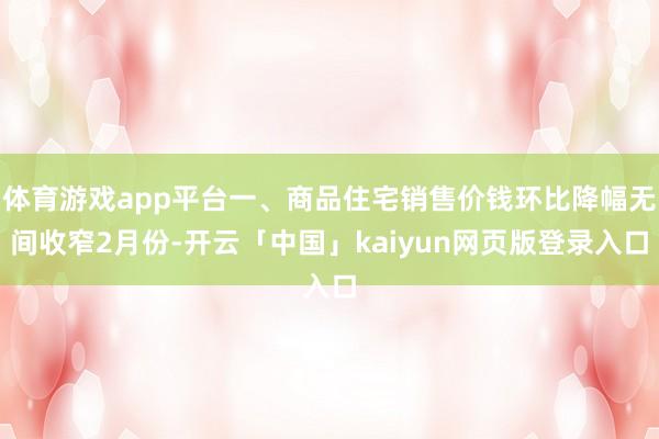 体育游戏app平台一、商品住宅销售价钱环比降幅无间收窄2月份-开云「中国」kaiyun网页版登录入口
