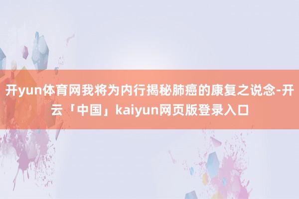 开yun体育网我将为内行揭秘肺癌的康复之说念-开云「中国」kaiyun网页版登录入口