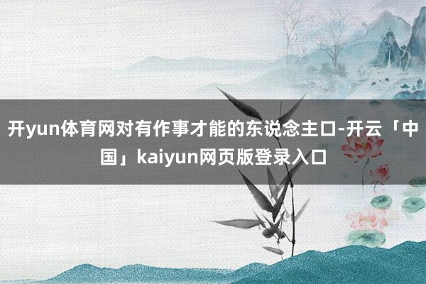 开yun体育网对有作事才能的东说念主口-开云「中国」kaiyun网页版登录入口