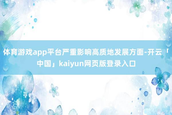 体育游戏app平台严重影响高质地发展方面-开云「中国」kaiyun网页版登录入口
