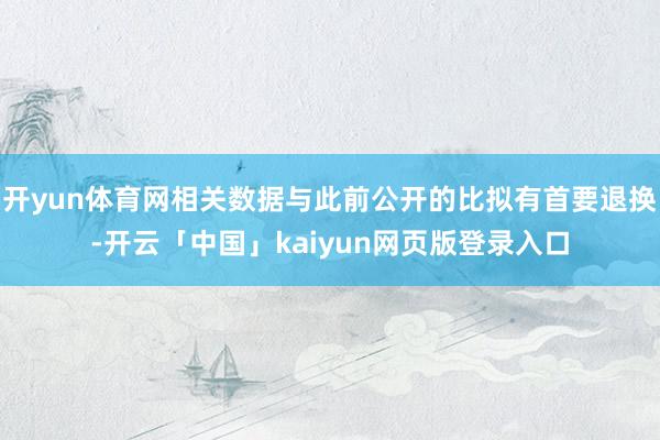 开yun体育网相关数据与此前公开的比拟有首要退换-开云「中国」kaiyun网页版登录入口
