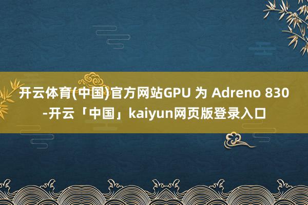 开云体育(中国)官方网站GPU 为 Adreno 830-开云「中国」kaiyun网页版登录入口