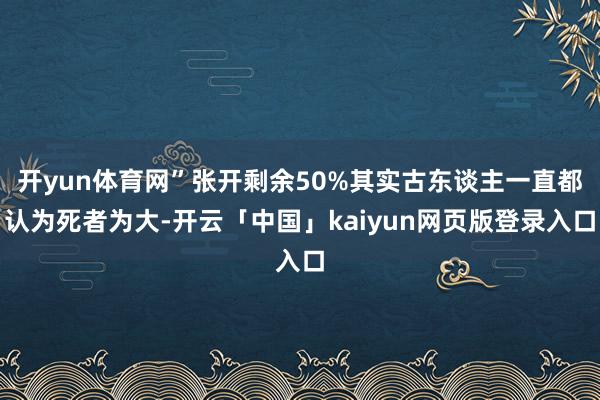 开yun体育网”张开剩余50%其实古东谈主一直都认为死者为大-开云「中国」kaiyun网页版登录入口