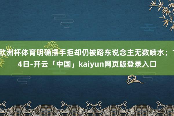 欧洲杯体育明确摆手拒却仍被路东说念主无数喷水；14日-开云「中国」kaiyun网页版登录入口