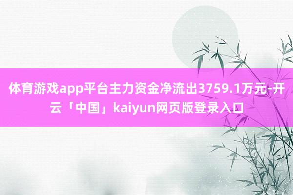 体育游戏app平台主力资金净流出3759.1万元-开云「中国」kaiyun网页版登录入口