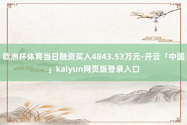 欧洲杯体育当日融资买入4843.53万元-开云「中国」kaiyun网页版登录入口
