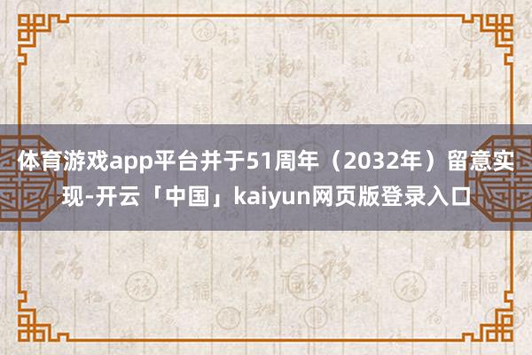 体育游戏app平台并于51周年（2032年）留意实现-开云「中国」kaiyun网页版登录入口