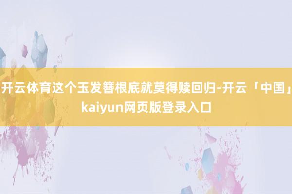 开云体育这个玉发簪根底就莫得赎回归-开云「中国」kaiyun网页版登录入口
