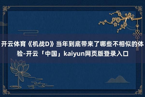 开云体育《机战D》当年到底带来了哪些不相似的体验-开云「中国」kaiyun网页版登录入口