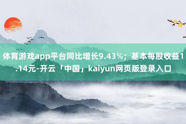 体育游戏app平台同比增长9.43%；基本每股收益1.14元-开云「中国」kaiyun网页版登录入口