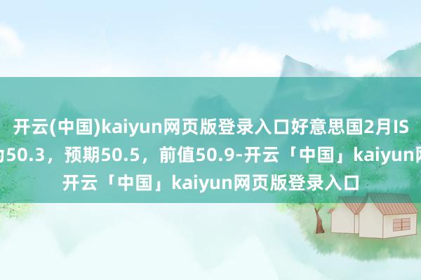 开云(中国)kaiyun网页版登录入口好意思国2月ISM制造业PMI为50.3，预期50.5，前值50.9-开云「中国」kaiyun网页版登录入口