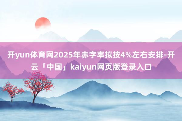 开yun体育网2025年赤字率拟按4%左右安排-开云「中国」kaiyun网页版登录入口