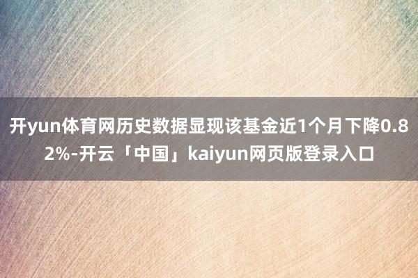 开yun体育网历史数据显现该基金近1个月下降0.82%-开云「中国」kaiyun网页版登录入口