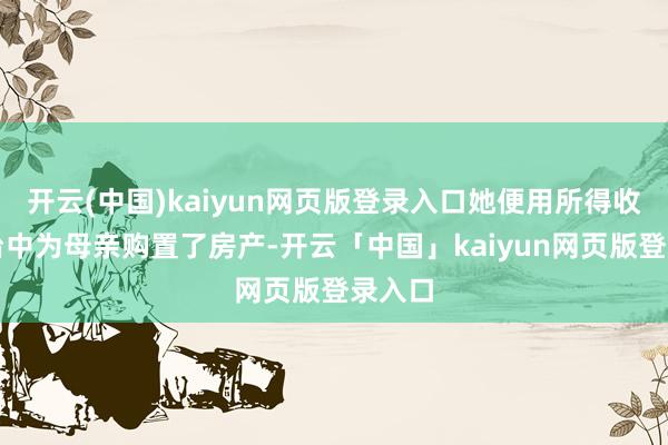 开云(中国)kaiyun网页版登录入口她便用所得收入在台中为母亲购置了房产-开云「中国」kaiyun网页版登录入口