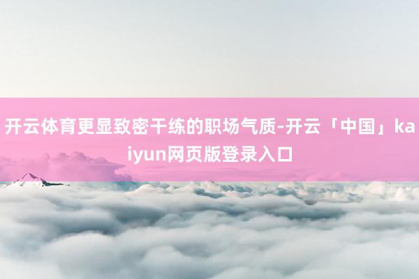 开云体育更显致密干练的职场气质-开云「中国」kaiyun网页版登录入口