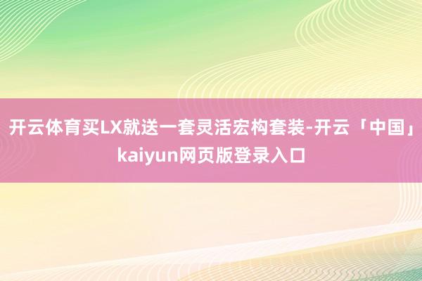 开云体育买LX就送一套灵活宏构套装-开云「中国」kaiyun网页版登录入口
