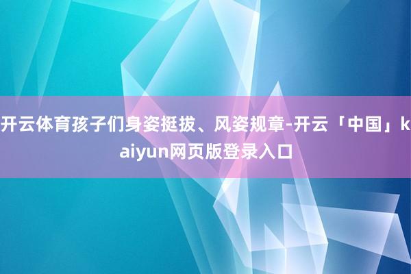 开云体育孩子们身姿挺拔、风姿规章-开云「中国」kaiyun网页版登录入口