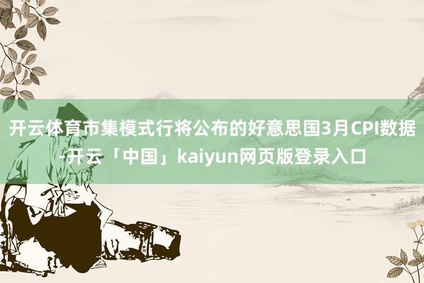 开云体育市集模式行将公布的好意思国3月CPI数据-开云「中国」kaiyun网页版登录入口