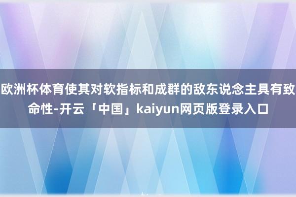 欧洲杯体育使其对软指标和成群的敌东说念主具有致命性-开云「中国」kaiyun网页版登录入口
