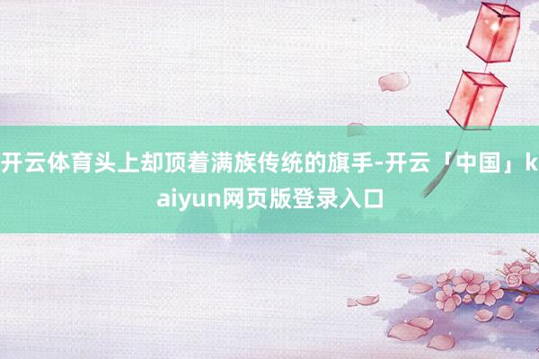 开云体育头上却顶着满族传统的旗手-开云「中国」kaiyun网页版登录入口