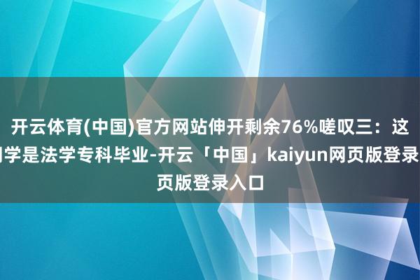 开云体育(中国)官方网站伸开剩余76%嗟叹三：这位同学是法学专科毕业-开云「中国」kaiyun网页版登录入口