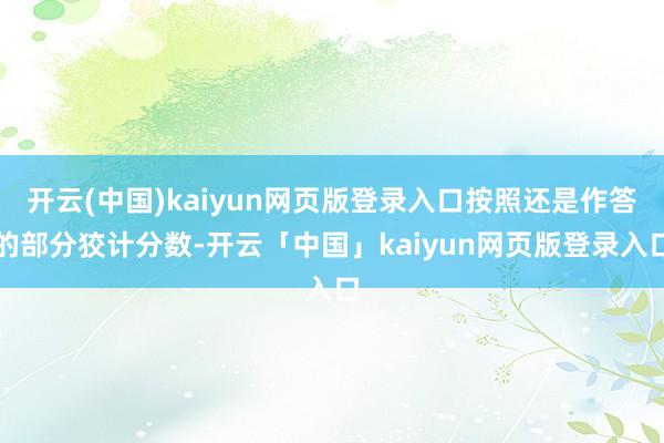 开云(中国)kaiyun网页版登录入口按照还是作答的部分狡计分数-开云「中国」kaiyun网页版登录入口