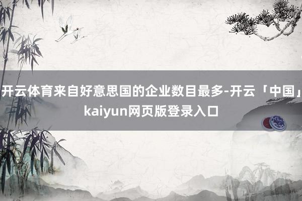 开云体育来自好意思国的企业数目最多-开云「中国」kaiyun网页版登录入口