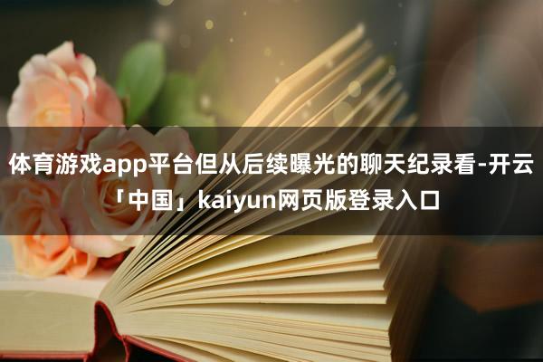 体育游戏app平台但从后续曝光的聊天纪录看-开云「中国」kaiyun网页版登录入口