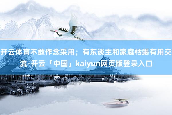 开云体育不敢作念采用；有东谈主和家庭枯竭有用交流-开云「中国」kaiyun网页版登录入口
