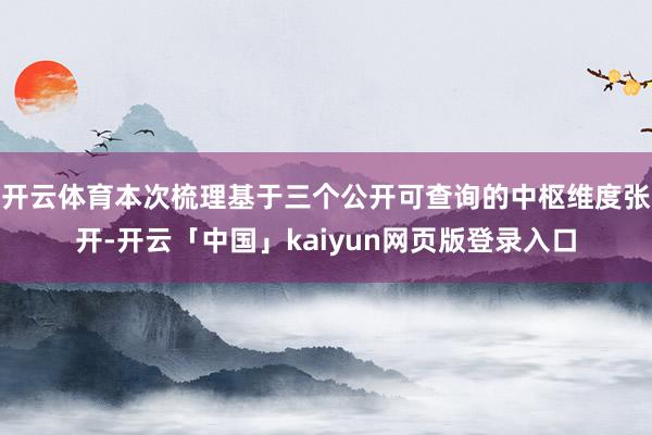 开云体育本次梳理基于三个公开可查询的中枢维度张开-开云「中国」kaiyun网页版登录入口