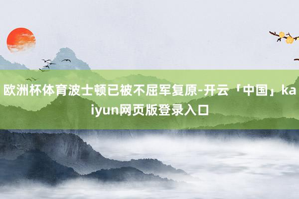 欧洲杯体育波士顿已被不屈军复原-开云「中国」kaiyun网页版登录入口