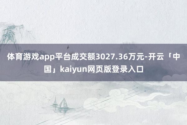 体育游戏app平台成交额3027.36万元-开云「中国」kaiyun网页版登录入口
