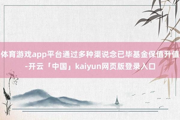 体育游戏app平台通过多种渠说念已毕基金保值升值-开云「中国」kaiyun网页版登录入口